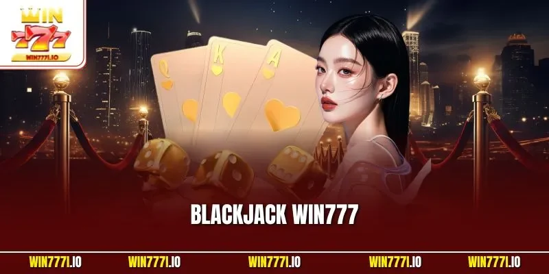 Blackjack WIN777 | Trải Nghiệm Game Bài Đỉnh Cao Thắng Lớn