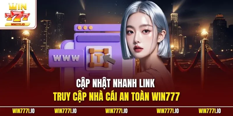 Cập nhật nhanh link truy cập nhà cái an toàn WIN777