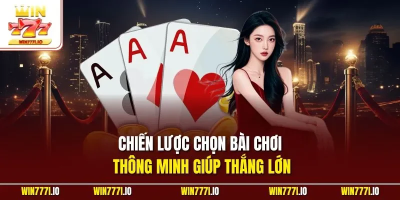 Chiến lược chọn bài chơi thông minh giúp thắng lớn