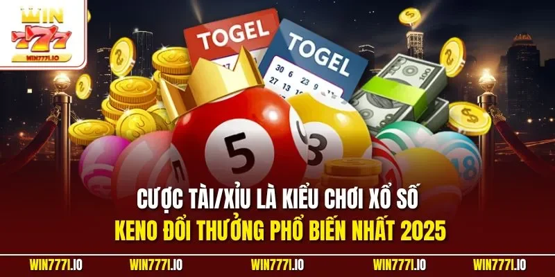 Cược tài/xỉu là kiểu chơi xổ số Keno đổi thưởng phổ biến nhất 2025