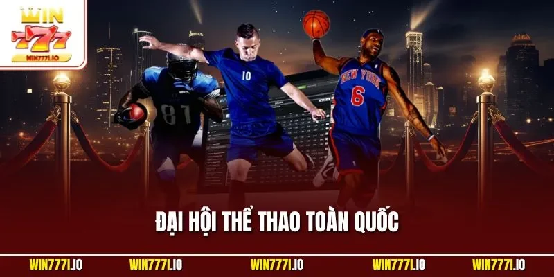 Đại Hội Thể Thao Toàn Quốc – Sự Kiện Quy Mô Lớn Quan Tâm