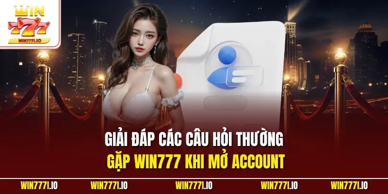 Giải đáp các câu hỏi thường gặp WIN777 khi mở Account