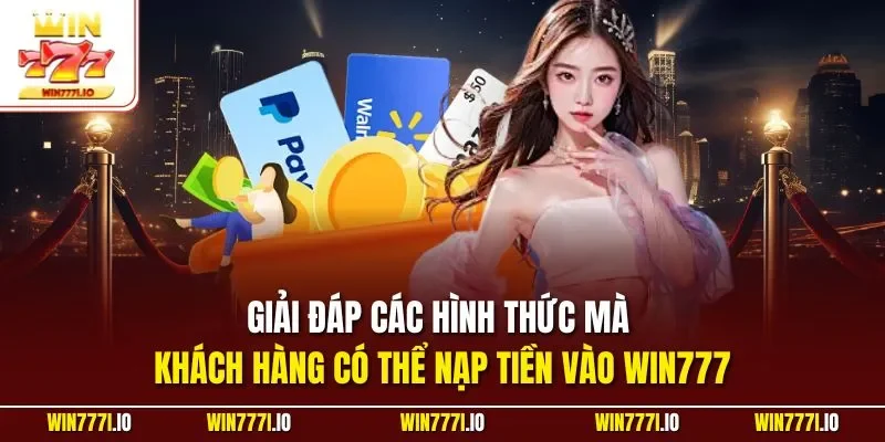Giải đáp các hình thức mà khách hàng có thể nạp tiền vào WIN777