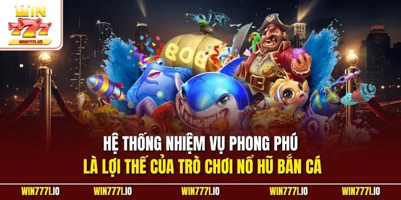 Hệ thống nhiệm vụ phong phú là lợi thế của trò chơi nổ hũ bắn cá