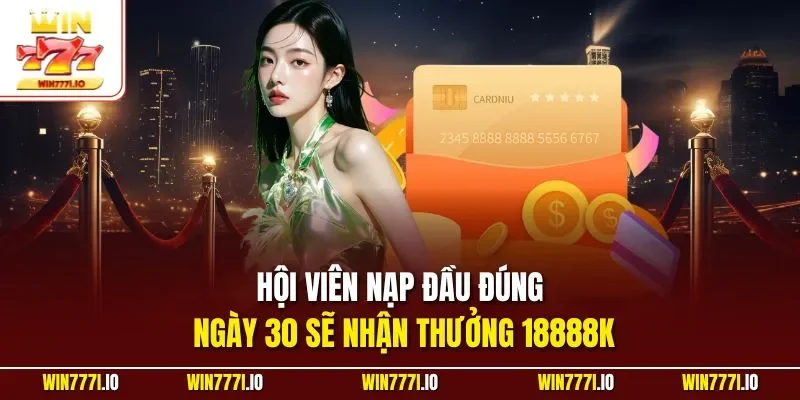 Hội viên nạp đầu đúng ngày 30 sẽ nhận thưởng 18888K