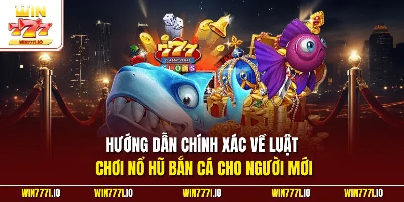 Hướng dẫn chính xác về luật chơi nổ hũ bắn cá cho người mới