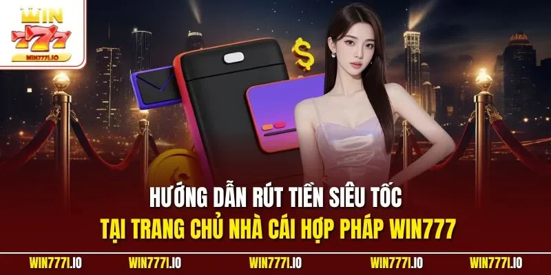 Hướng dẫn rút tiền siêu tốc tại trang chủ nhà cái hợp pháp WIN777
