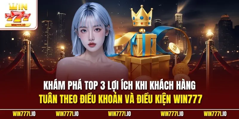 Khám phá top 3 lợi ích khi khách hàng tuân theo điều khoản và điều kiện WIN777