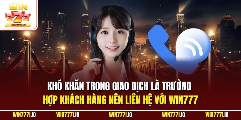 Khó khăn trong giao dịch là trường hợp khách hàng nên liên hệ với WIN777