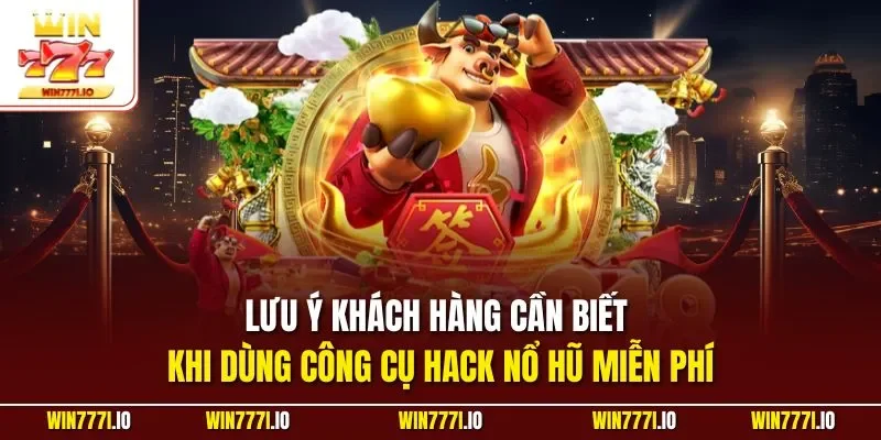 Lưu ý khách hàng cần biết khi dùng công cụ Hack nổ hũ miễn phí