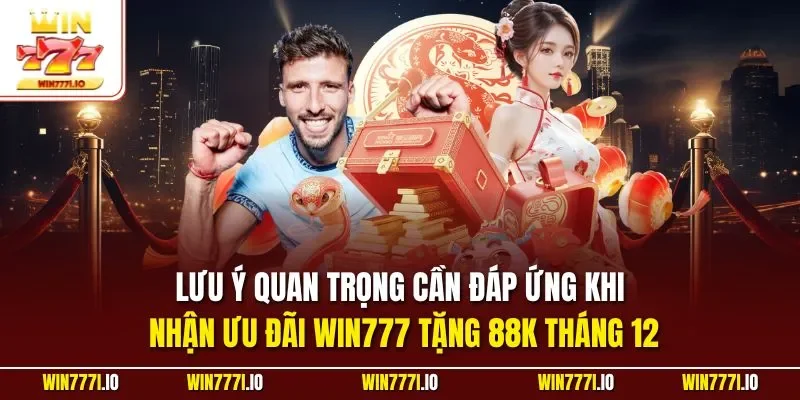 Lưu ý quan trọng cần đáp ứng khi nhận ưu đãi WIN777 tặng 88K tháng 12