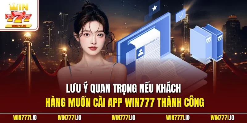 Lưu ý quan trọng nếu khách hàng muốn cài app WIN777 thành công