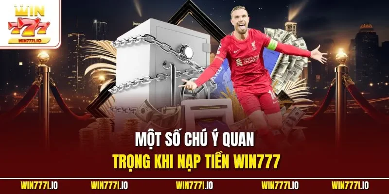 Một số chú ý quan trọng khi nạp tiền WIN777