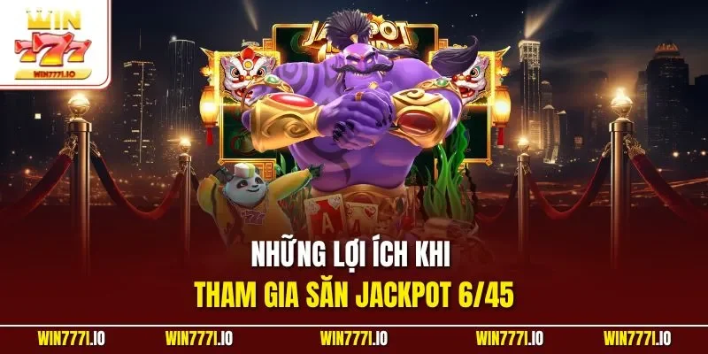 Những lợi ích khi tham gia săn Jackpot 6/45