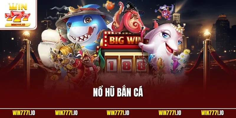Nổ Hũ Bắn Cá - Khám Phá Game Độc Đáo Tại Nhà Cái WIN777