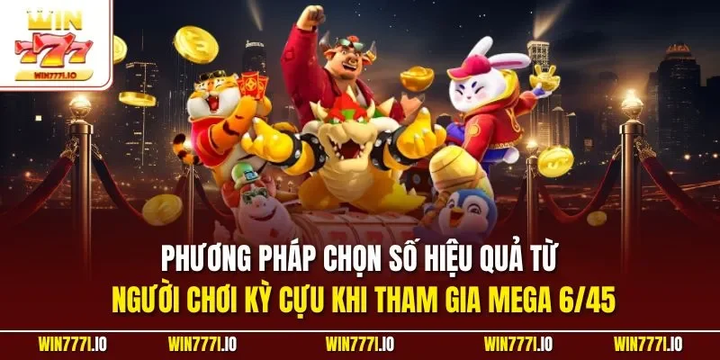Phương pháp chọn số hiệu quả từ người chơi kỳ cựu khi tham gia Mega 6/45