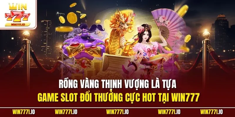 Rồng vàng thịnh vượng là tựa game slot đổi thưởng cực hot tại WIN777