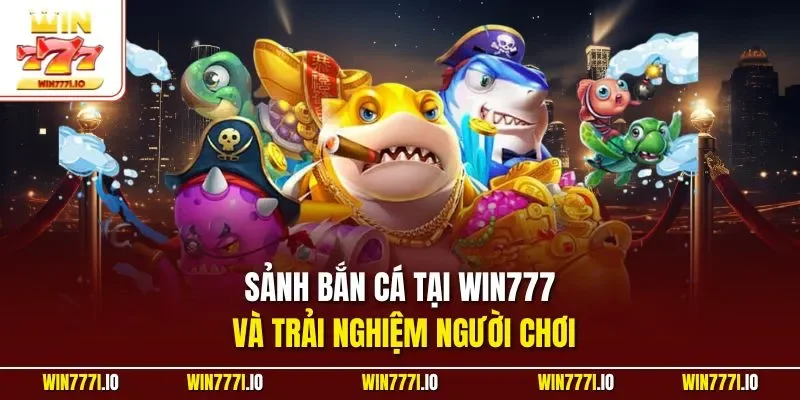 Sảnh bắn cá tại WIN777 và trải nghiệm người chơi