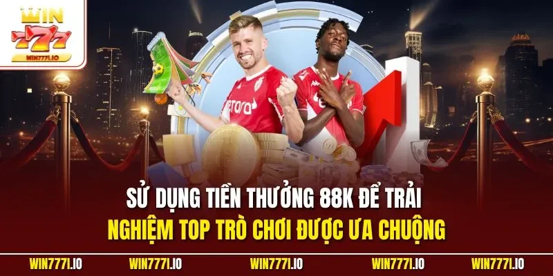 Sử dụng tiền thưởng 88K để trải nghiệm top trò chơi được ưa chuộng