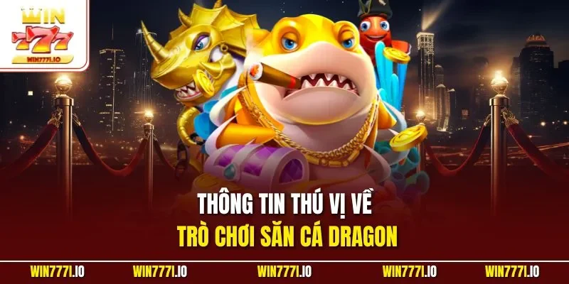 Thông tin thú vị về trò chơi săn cá Dragon