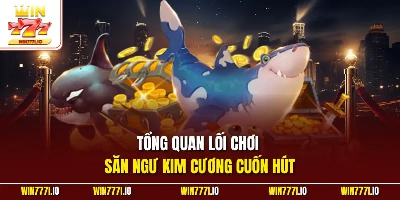 Tổng quan lối chơi săn ngư kim cương cuốn hút