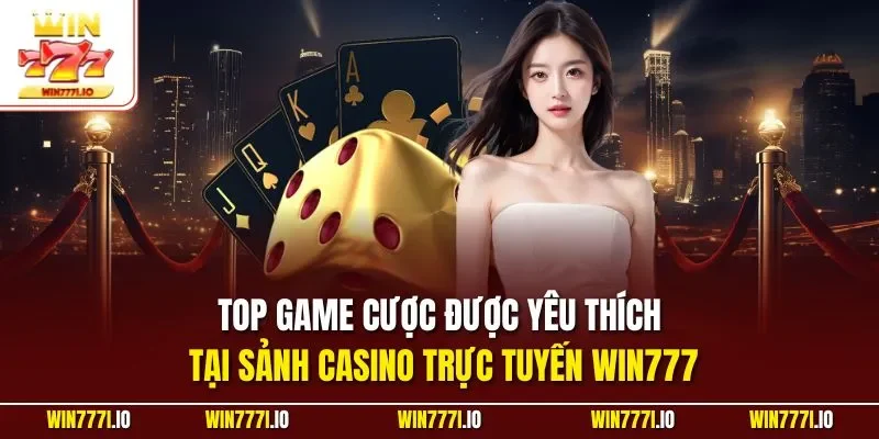 Top game cược được yêu thích tại sảnh casino trực tuyến WIN777