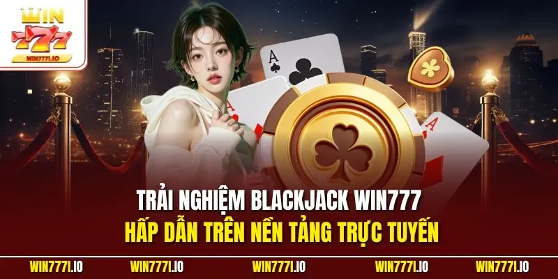 Trải nghiệm blackjack WIN777 hấp dẫn trên nền tảng trực tuyến