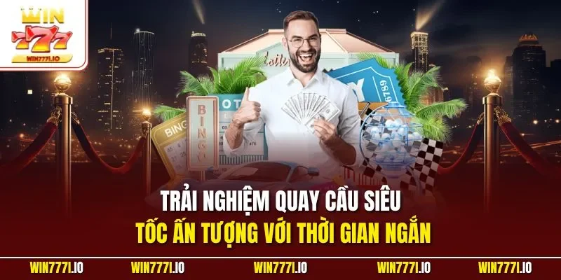 Trải nghiệm quay cầu siêu tốc ấn tượng với thời gian ngắn