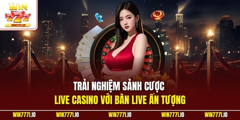 Trải nghiệm sảnh cược live casino với bàn live ấn tượng