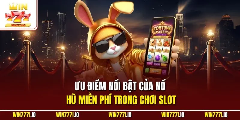 Ưu điểm nổi bật của nổ hũ miễn phí trong chơi slot
