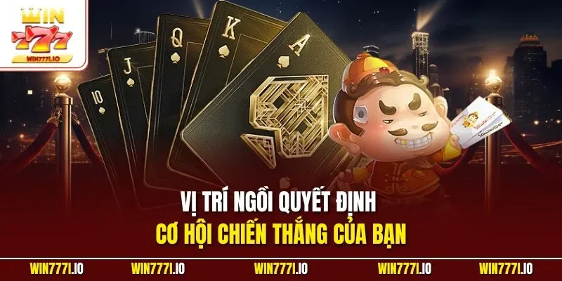 Vị trí ngồi quyết định cơ hội chiến thắng của bạn